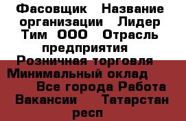 Фасовщик › Название организации ­ Лидер Тим, ООО › Отрасль предприятия ­ Розничная торговля › Минимальный оклад ­ 15 000 - Все города Работа » Вакансии   . Татарстан респ.